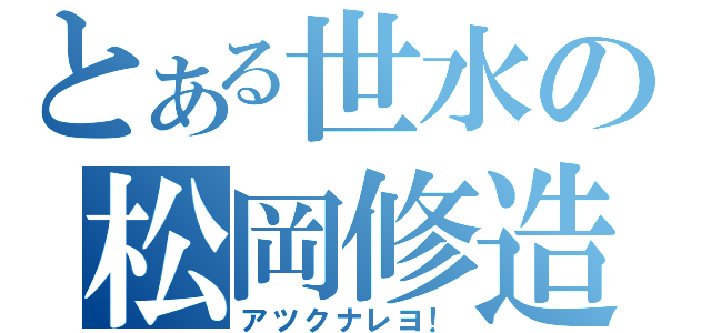 とある世水の松岡修造（アツクナレヨ！）