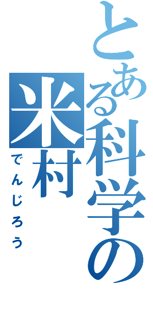 とある科学の米村（でんじろう）