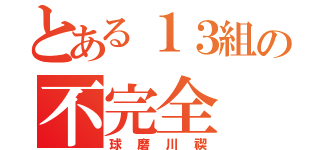 とある１３組の不完全（球磨川禊）