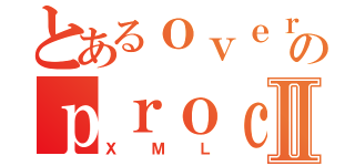 とあるｏｖｅｒｒｉｄｅのｐｒｏｃｅｓｓ ｉｍｐｒｏｖｅｍｅｎｔⅡ（ＸＭＬ）