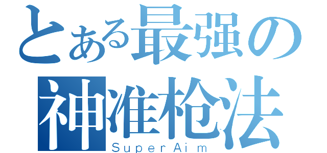 とある最强の神准枪法（ＳｕｐｅｒＡｉｍ）