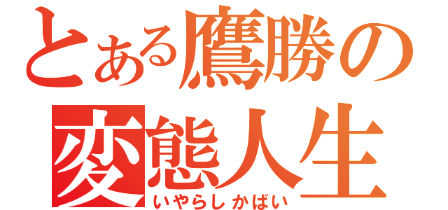 とある鷹勝の変態人生（いやらしかばい）