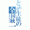 とある生徒の全国統一（フルコンプリート）