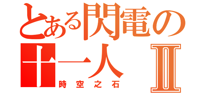 とある閃電の十一人Ⅱ（時空之石）