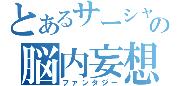 とあるサーシャの脳内妄想（ファンタジー）