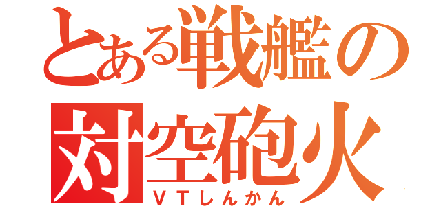 とある戦艦の対空砲火（ＶＴしんかん）