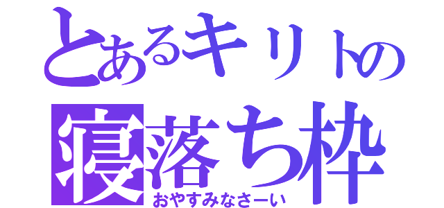 とあるキリトの寝落ち枠（おやすみなさーい）