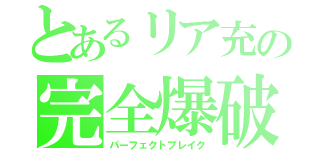 とあるリア充の完全爆破（パーフェクトブレイク）