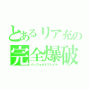 とあるリア充の完全爆破（パーフェクトブレイク）