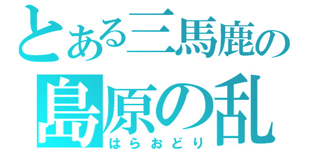 とある三馬鹿の島原の乱（はらおどり）