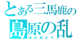 とある三馬鹿の島原の乱（はらおどり）