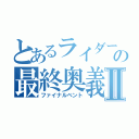 とあるライダーの最終奥義Ⅱ（ファイナルベント）