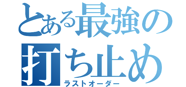 とある最強の打ち止め（ラストオーダー）