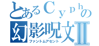 とあるＣｙｐｈｅｒの幻影呪文Ⅱ（ファントムアセント）