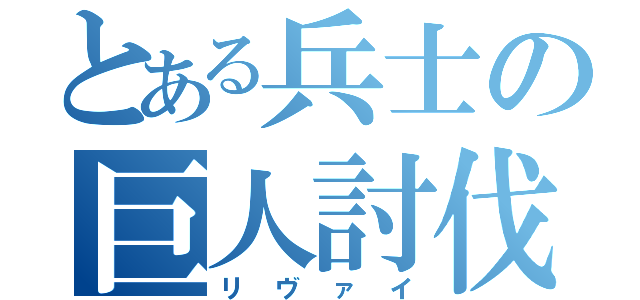 とある兵士の巨人討伐（リヴァイ）