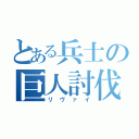 とある兵士の巨人討伐（リヴァイ）