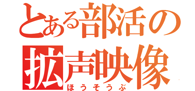 とある部活の拡声映像（ほうそうぶ）