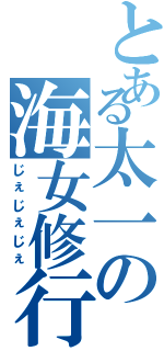 とある太一の海女修行（じぇじぇじぇ）