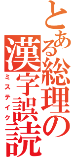 とある総理の漢字誤読（ミステイク）