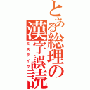 とある総理の漢字誤読（ミステイク）