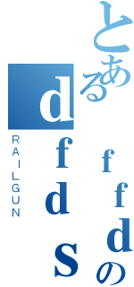 とある ｆｆｄｆのｄｆｄｓｆ（ＲＡＩＬＧＵＮ）