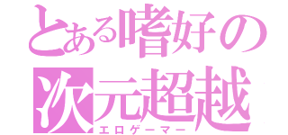 とある嗜好の次元超越（エロゲーマー）