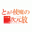 とある使魔の二次元放送（ライブライン）