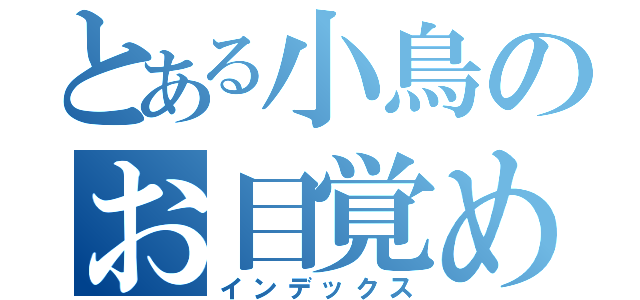 とある小鳥のお目覚め（インデックス）