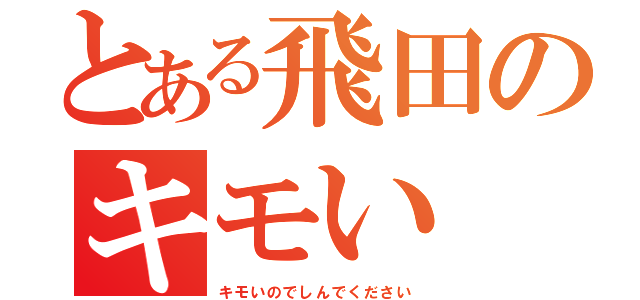 とある飛田のキモい（キモいのでしんでください）