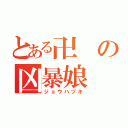 とある卍の凶暴娘（ジョウハヅキ）