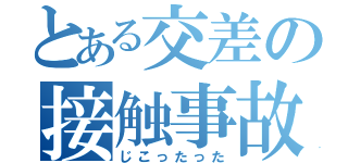 とある交差の接触事故（じこったった）