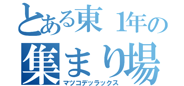 とある東１年の集まり場（マツコデッラックス）