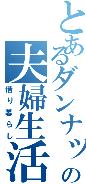 とあるダンナッティーの夫婦生活（借り暮らし）