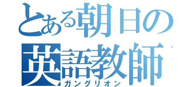 とある朝日の英語教師（ガングリオン）