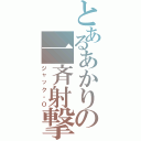 とあるあかりの一斉射撃（ジャック・Ｏ）