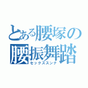 とある腰塚の腰振舞踏（セックススンナ）