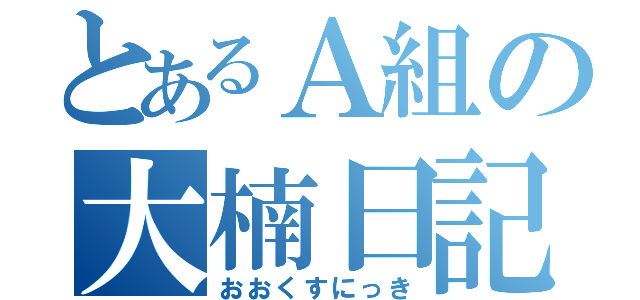 とあるＡ組の大楠日記（おおくすにっき）