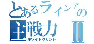 とあるラインアークの主戦力Ⅱ（ホワイトグリント）