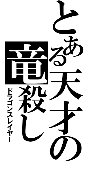 とある天才の竜殺し（ドラゴンスレイヤー）