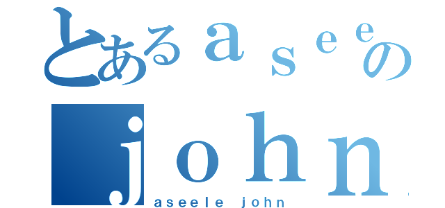 とあるａｓｅｅｌｅのｊｏｈｎ（ａｓｅｅｌｅ ｊｏｈｎ）