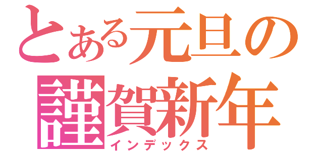 とある元旦の謹賀新年（インデックス）