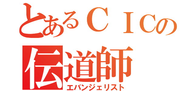 とあるＣＩＣの伝道師（エバンジェリスト）