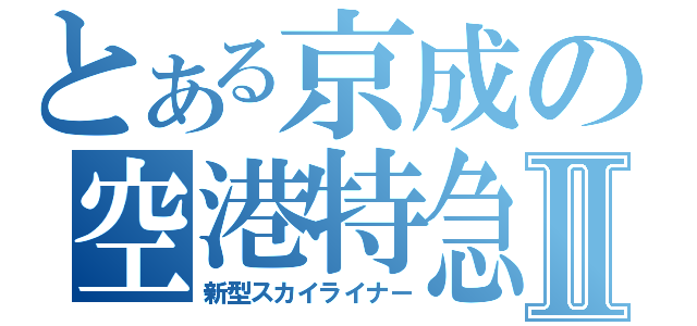 とある京成の空港特急Ⅱ（新型スカイライナー）