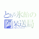 とある氷飴の阿呆送局（アホウソウキョク）