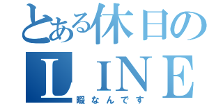 とある休日のＬＩＮＥ（暇なんです）