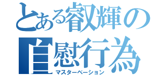 とある叡輝の自慰行為（マスターベーション）