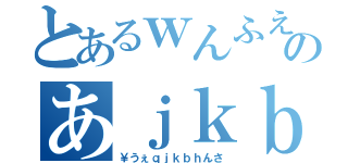 とあるｗんふえおいｂんうぇおいうｌぶあｗのあｊｋｂｈｌんぐくぇわｊｇｂ（￥うぇｑｊｋｂｈんさ）