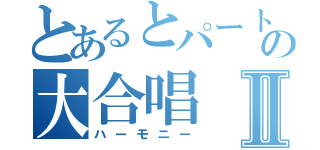 とあるとパートのの大合唱Ⅱ（ハーモニー）