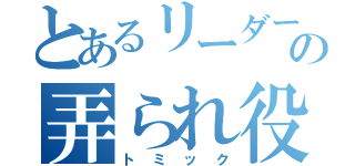 とあるリーダーの弄られ役（トミック）