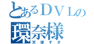 とあるＤＶＬの環奈様（天使すぎ）